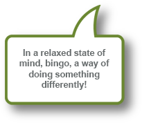 In a relaxed state of mind, bingo, a way of doing something differently!